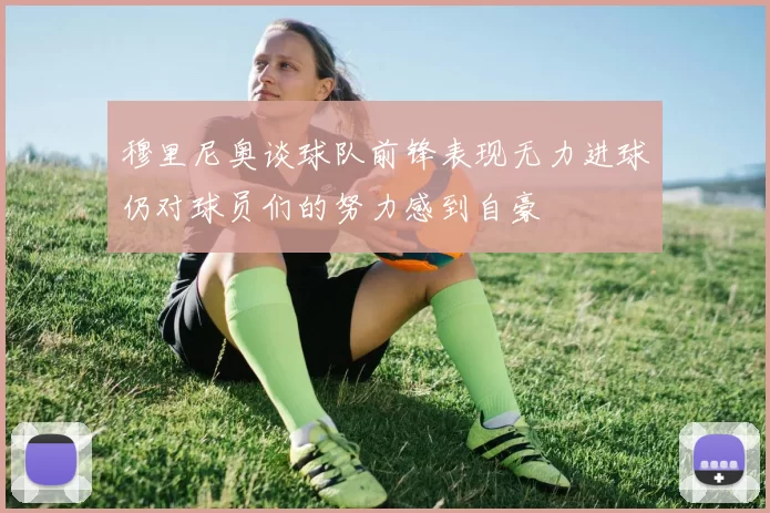 穆里尼奥谈球队前锋表现无力进球仍对球员们的努力感到自豪