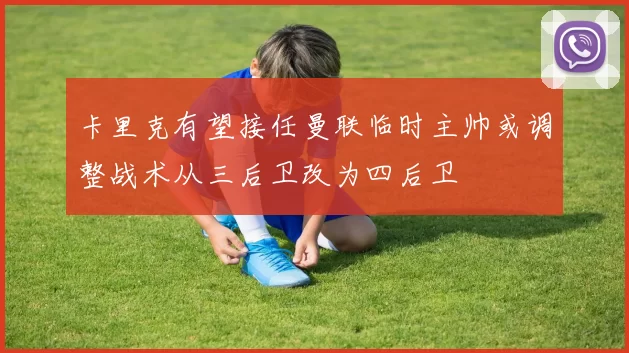 卡里克有望接任曼联临时主帅或调整战术从三后卫改为四后卫