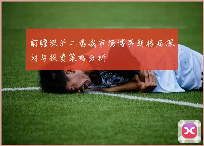 前瞻深沪二番战市场博弈新格局探讨与投资策略分析
