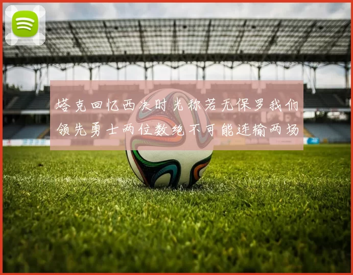 塔克回忆西决时光称若无保罗我们领先勇士两位数绝不可能连输两场