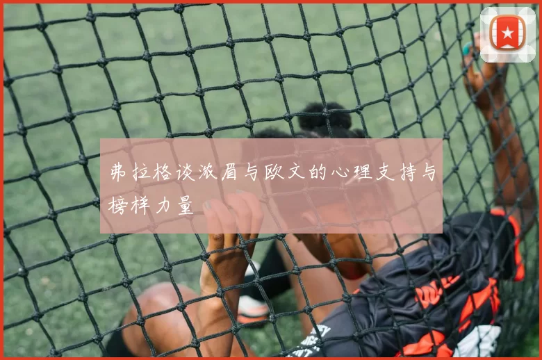 弗拉格谈浓眉与欧文的心理支持与榜样力量