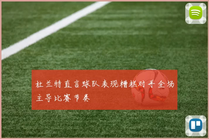杜兰特直言球队表现糟糕对手全场主导比赛节奏